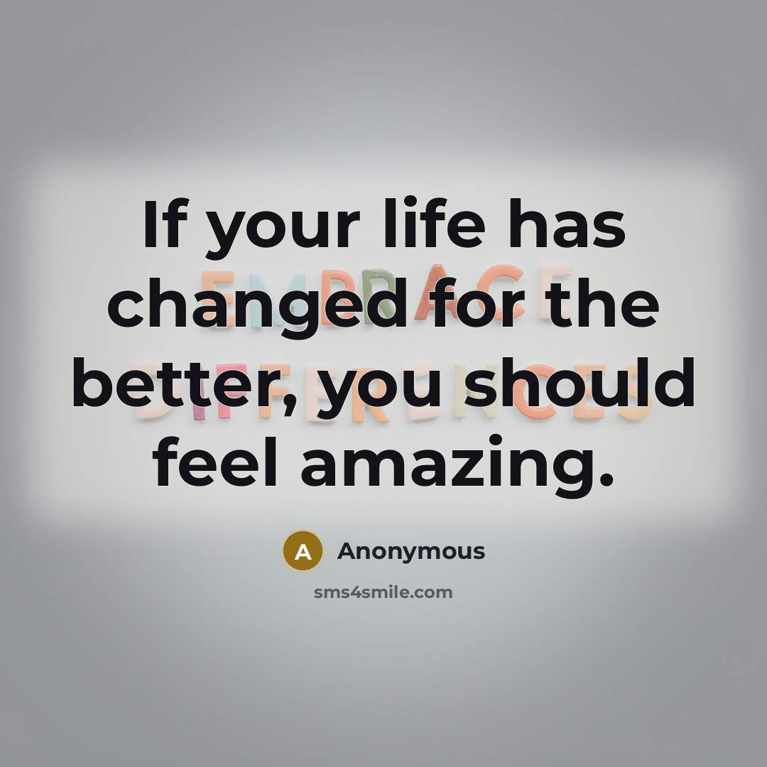 “If your life has changed for the better, you should…” quote by Anonymous