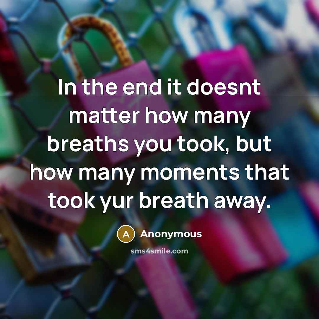 “In the end it doesnt matter how many breaths you took, but how many moments that took yur breath away.” quote by Anonymous