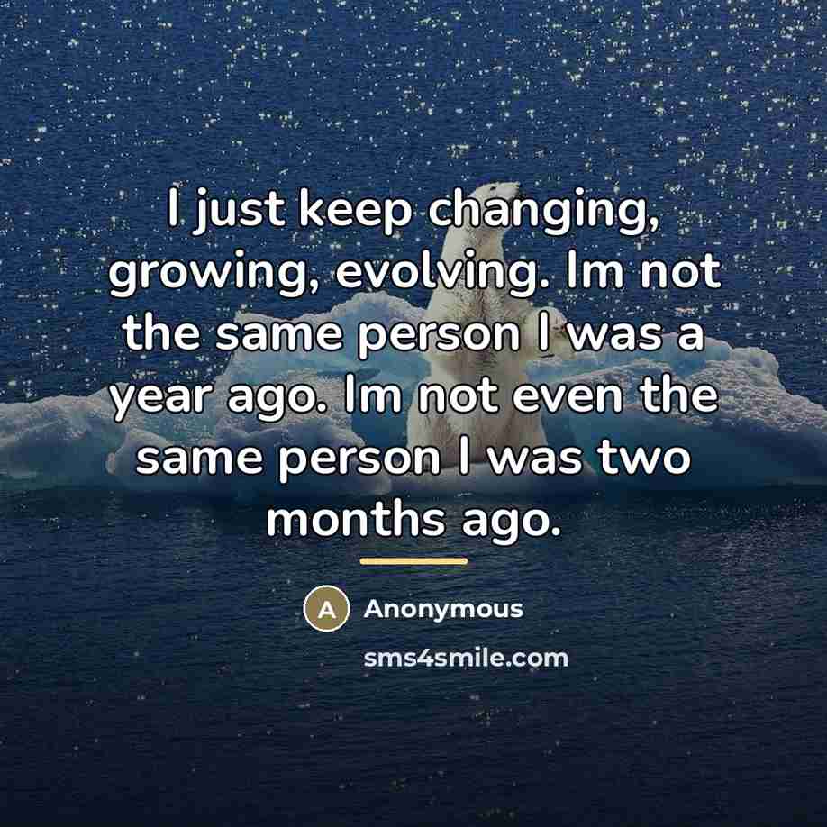 “I just keep changing, growing, evolving. Im not the same…” quote by Anonymous