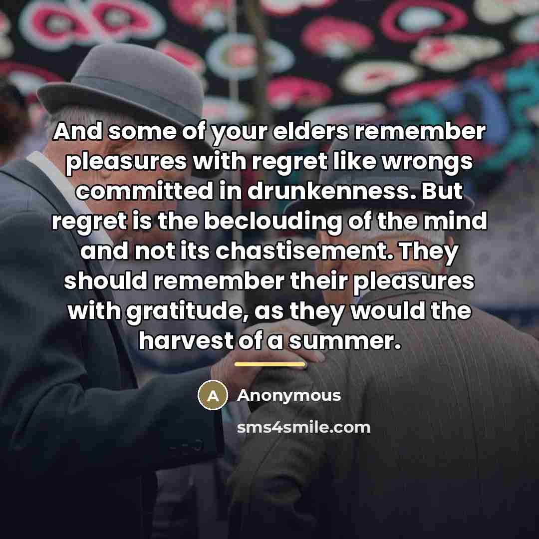 “And some of your elders remember pleasures with regret like…” quote by Anonymous
