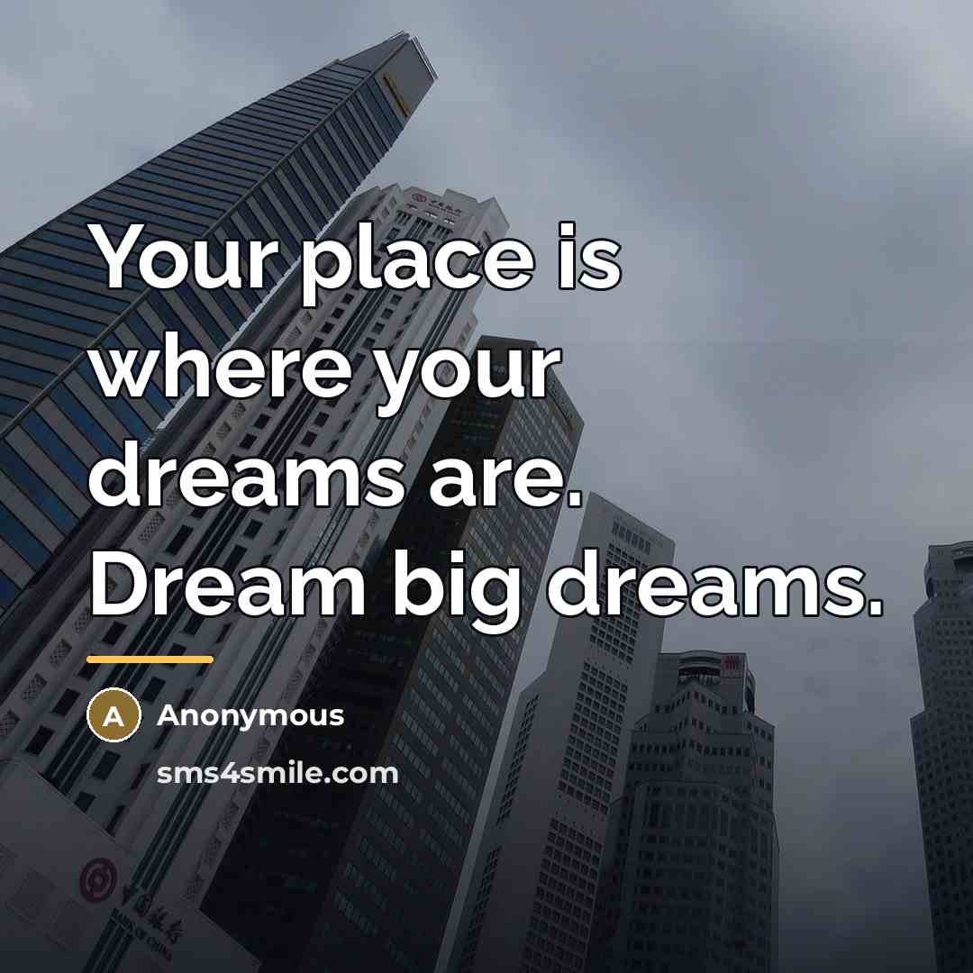 “Your place is where your dreams are. Dream big dreams.…” quote by Anonymous
