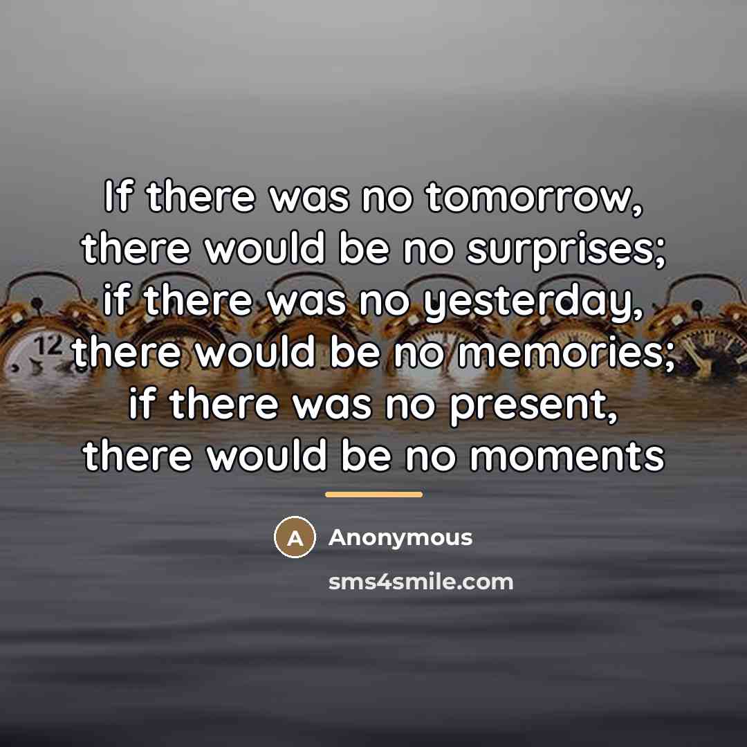 “If there was no tomorrow, there would be no surprises;…” quote by Anonymous