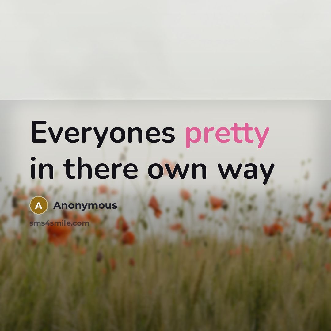 “Everyones pretty in there own way” quote by Anonymous