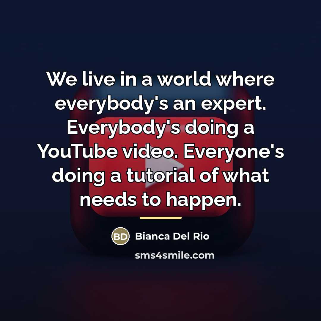 “We live in a world where everybody's an expert. Everybody's…” quote by Bianca Del Rio