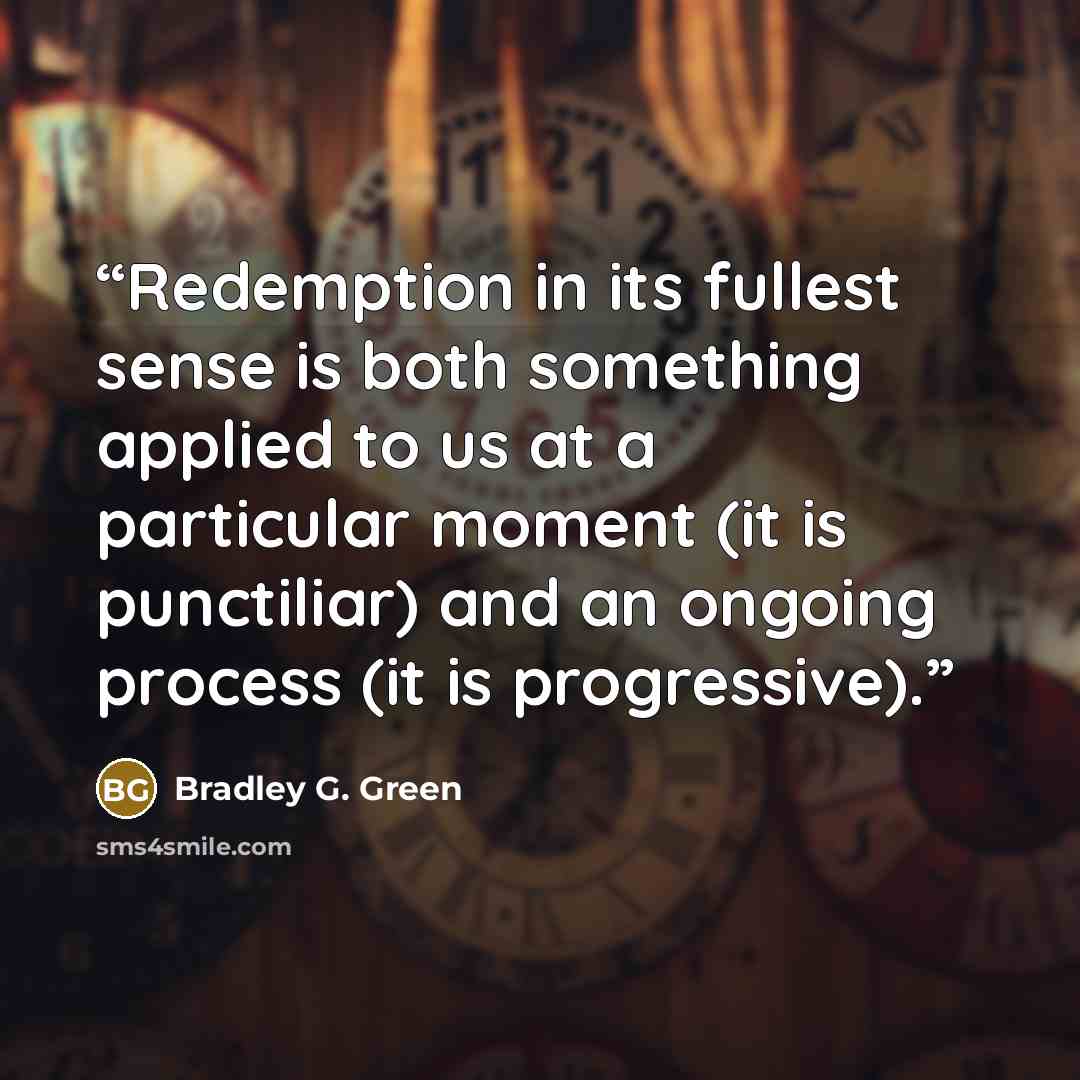 “Redemption in its fullest sense is both something applied to us at a particular moment (it is punctiliar) and an ongoing process (it is progressive).” quote by Bradley G. Green