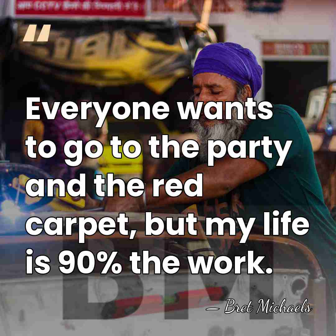 Everyone wants to go to the party and the red carpet, but&hellip; - Bret Michaels