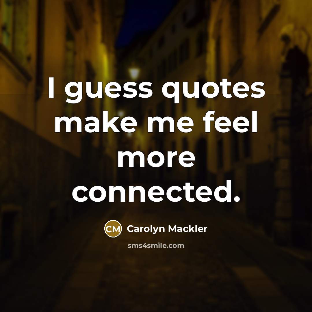 “I guess quotes make me feel more connected.…” quote by Carolyn Mackler