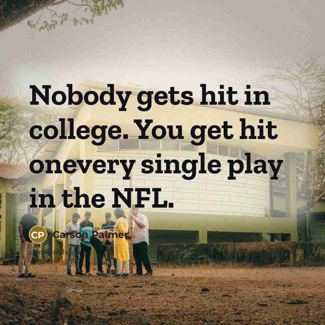 “Nobody gets hit in college. You get hit onevery single…” quote by Carson Palmer