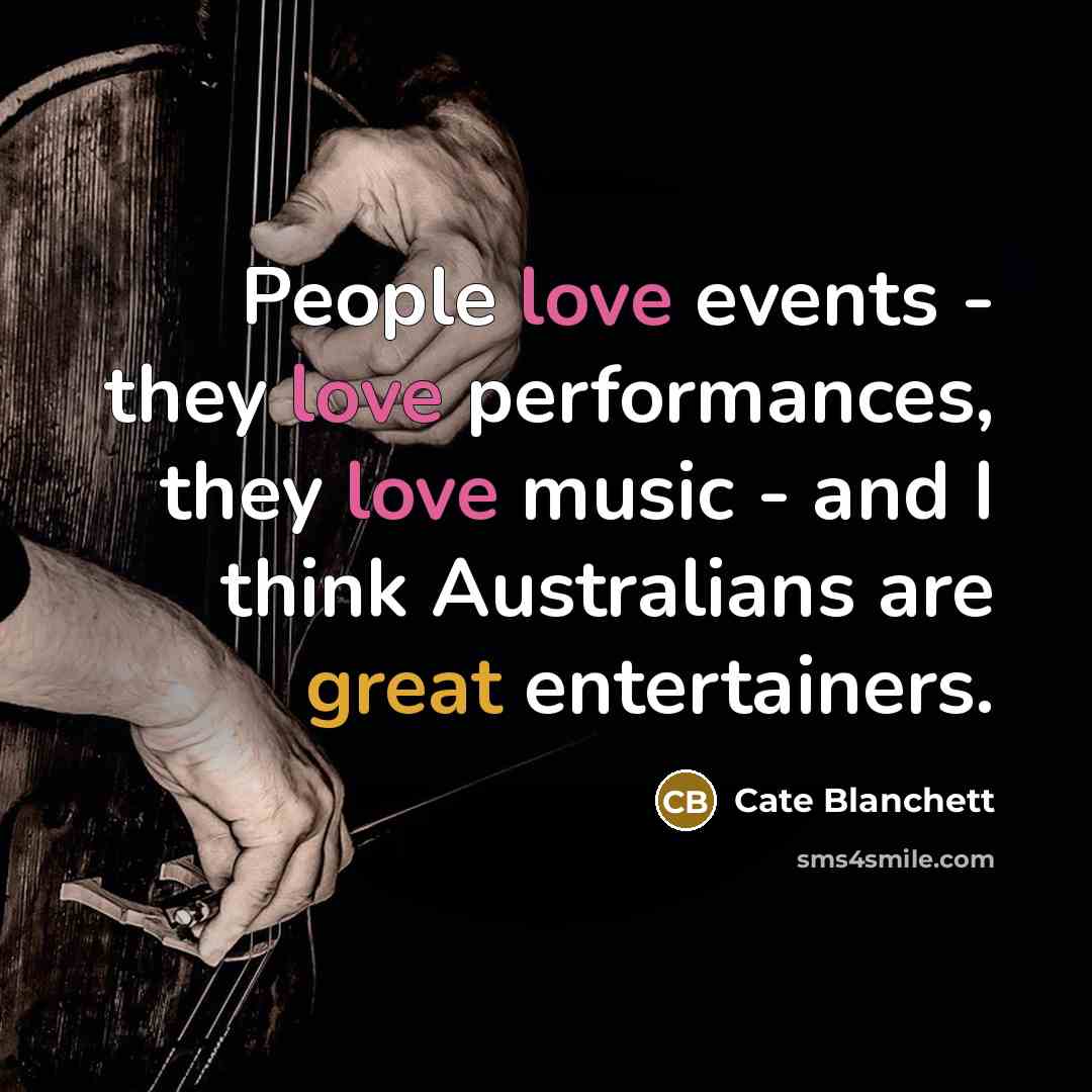 “People love events - they love performances, they love music - and I think Australians are great entertainers.” quote by Cate Blanchett