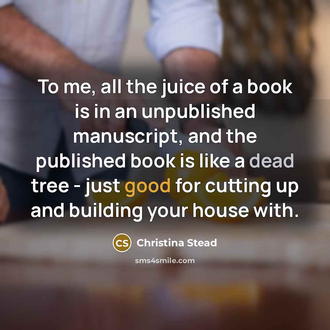 “To me, all the juice of a book is in…” quote by Christina Stead