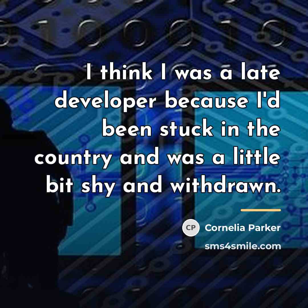 “I think I was a late developer because I'd been…” quote by Cornelia Parker