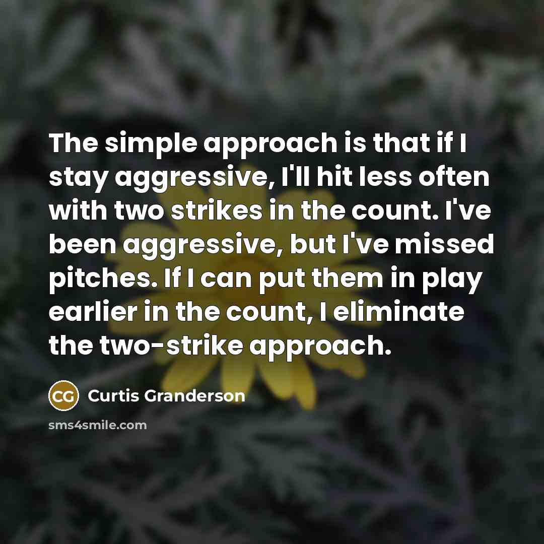 “The simple approach is that if I stay aggressive, I'll…” quote by Curtis Granderson