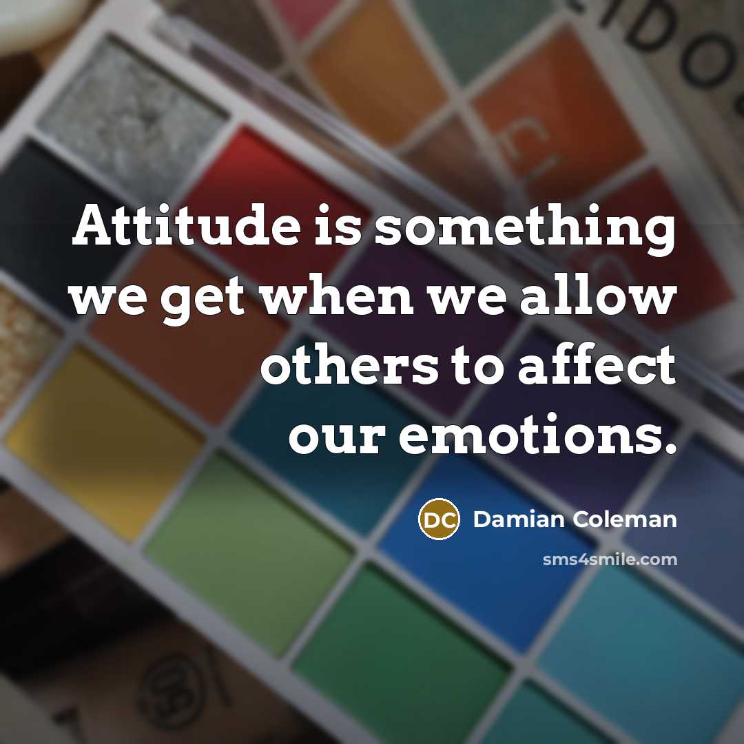 “Attitude is something we get when we allow others to…” quote by Damian Coleman