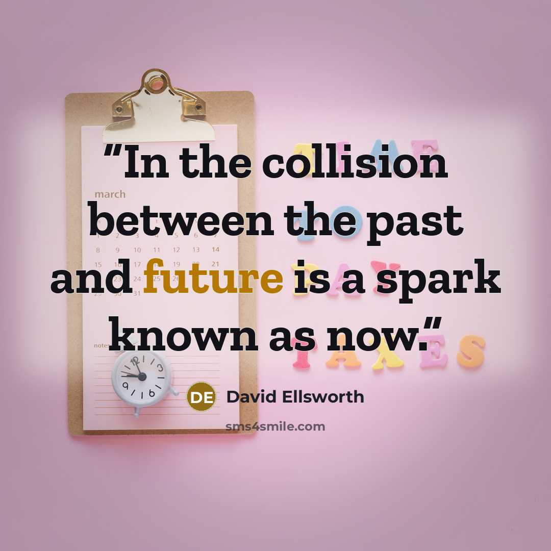 “In the collision between the past and future is a spark known as now.” quote by David Ellsworth