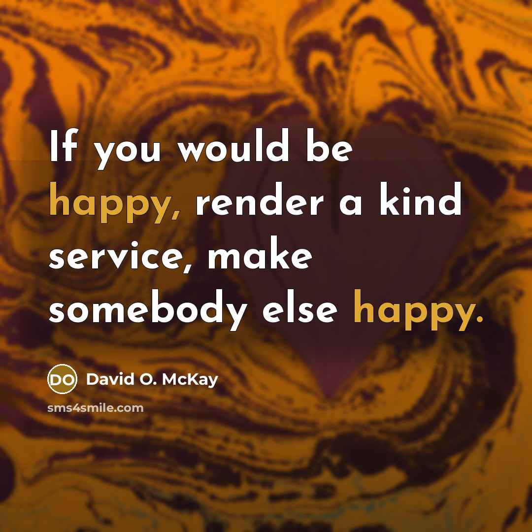 “If you would be happy, render a kind service, make…” quote by David O. McKay