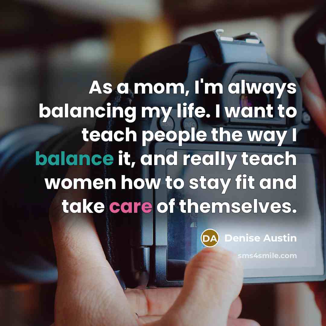 “As a mom, I'm always balancing my life. I want…” quote by Denise Austin