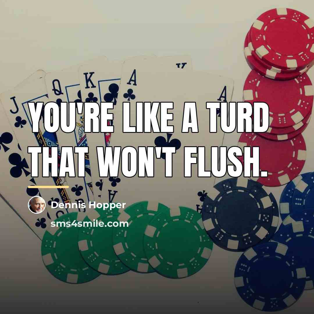 “You're like a turd that won't flush.…” quote by Dennis Hopper
