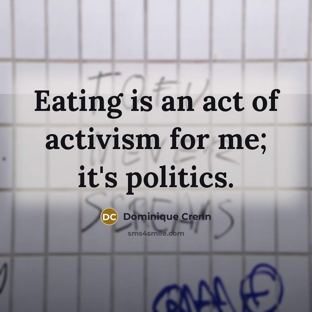 “Eating is an act of activism for me; it's politics.…” quote by Dominique Crenn