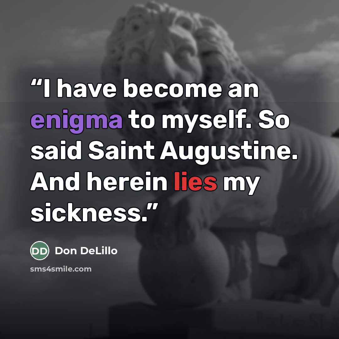 “I have become an enigma to myself. So said Saint Augustine. And herein lies my sickness.” quote by Don DeLillo