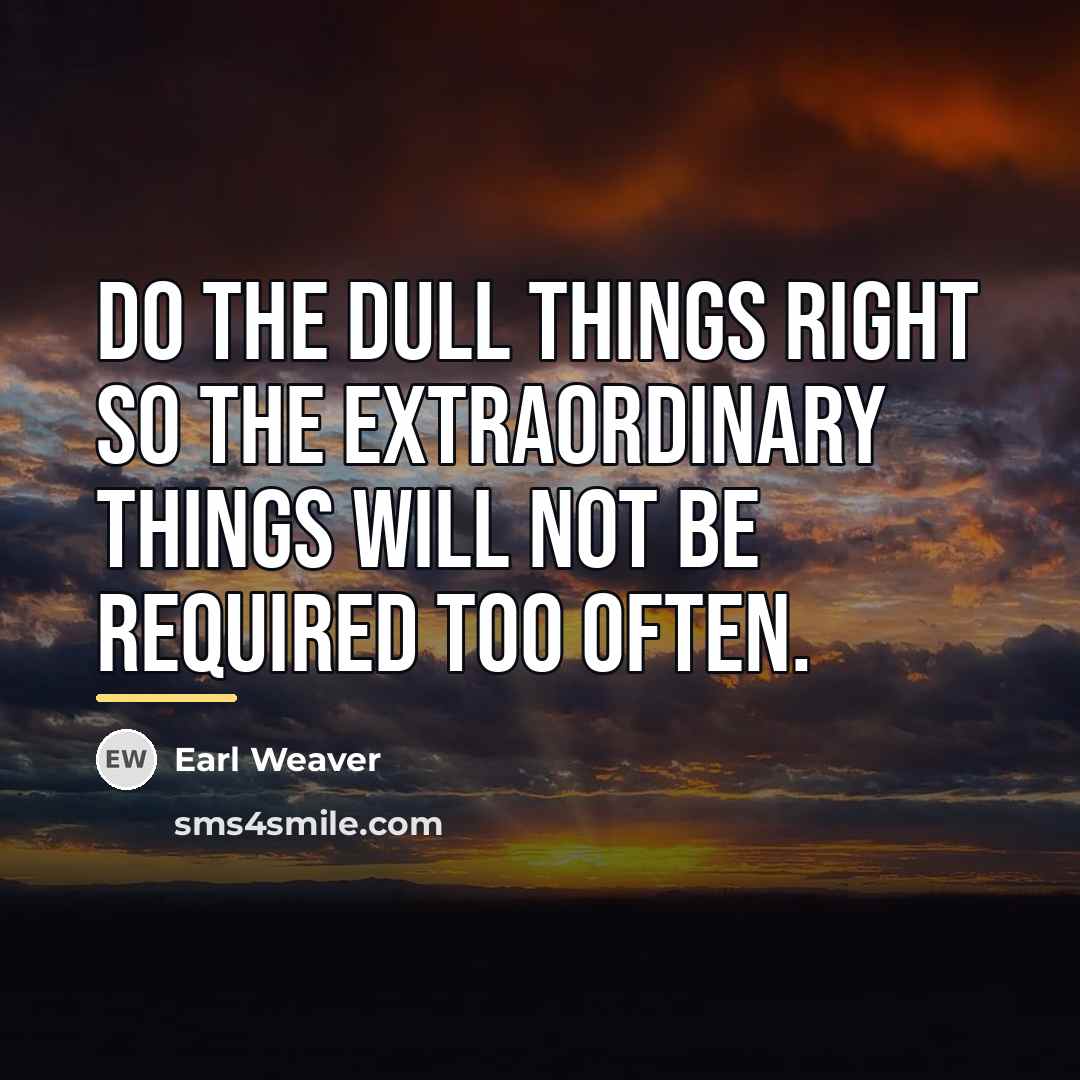 “Do the dull things right so the extraordinary things will…” quote by Earl Weaver