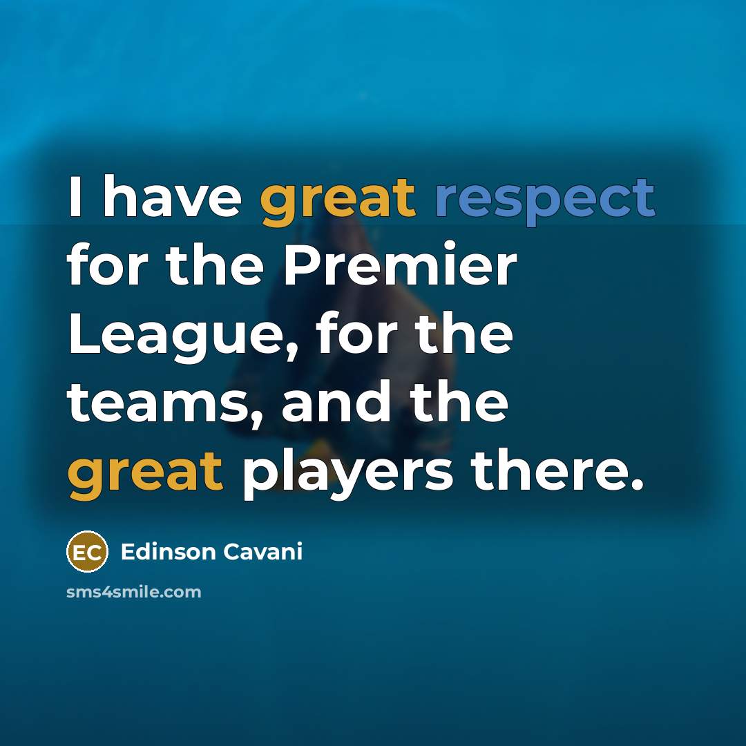 “I have great respect for the Premier League, for the teams, and the great players there.” quote by Edinson Cavani