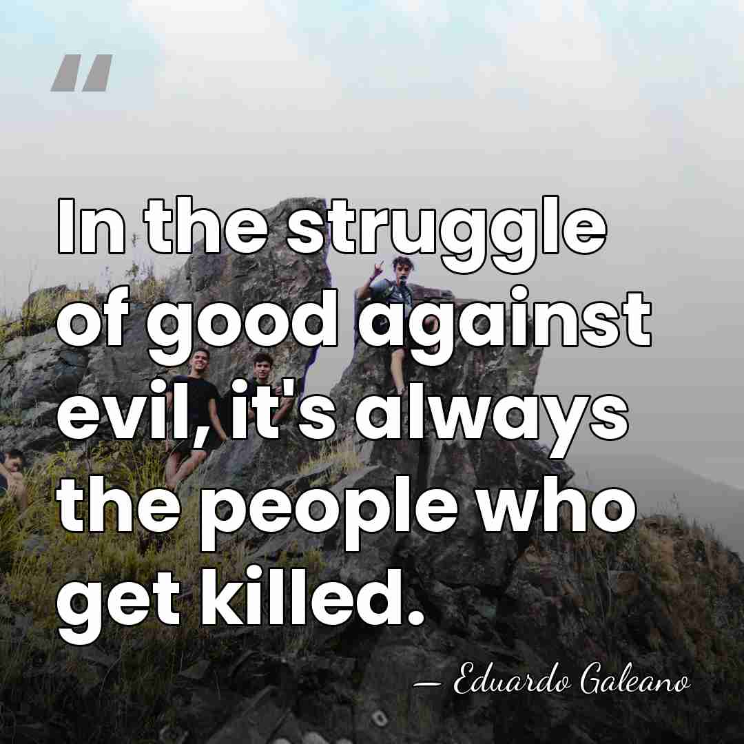 In the struggle of good against evil, it's always the people who&hellip; - Eduardo Galeano