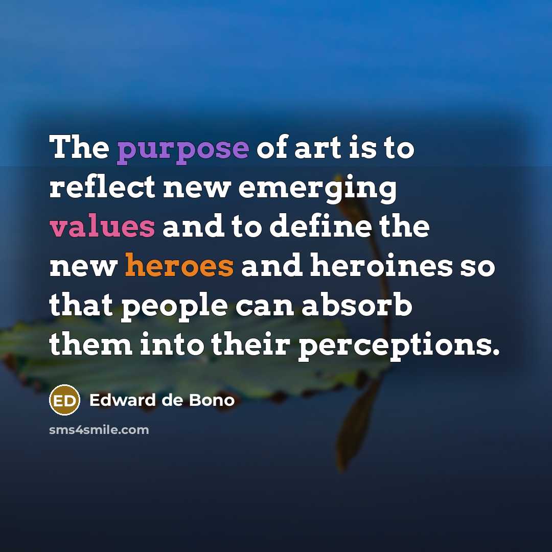 “The purpose of art is to reflect new emerging values…” quote by Edward de Bono