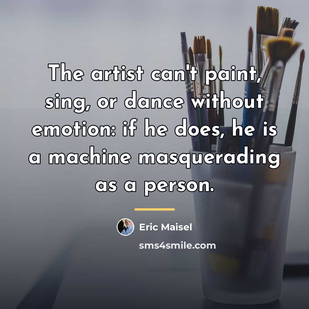 “The artist can't paint, sing, or dance without emotion: if…” quote by Eric Maisel