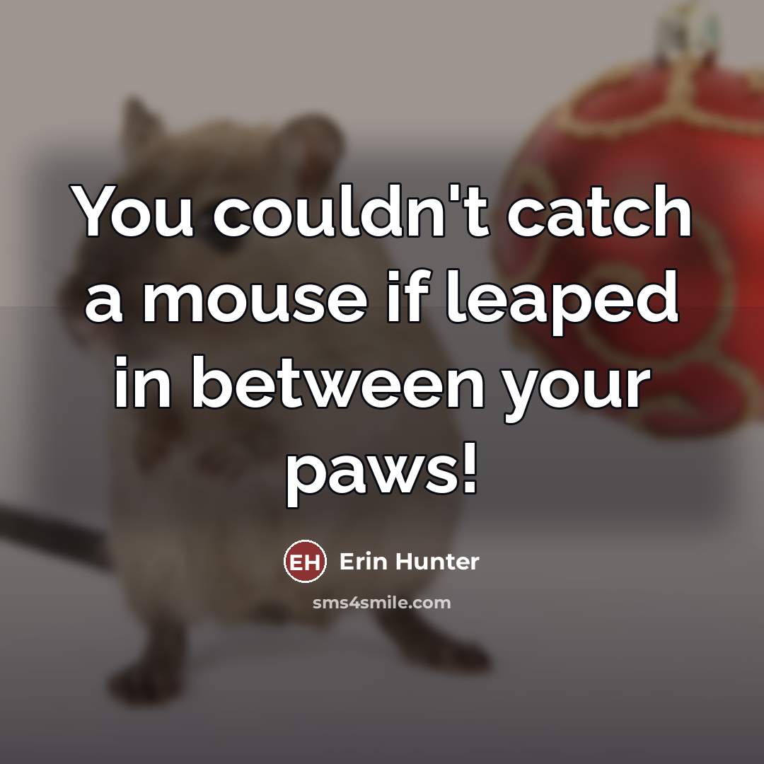 “You couldn't catch a mouse if leaped in between your…” quote by Erin Hunter