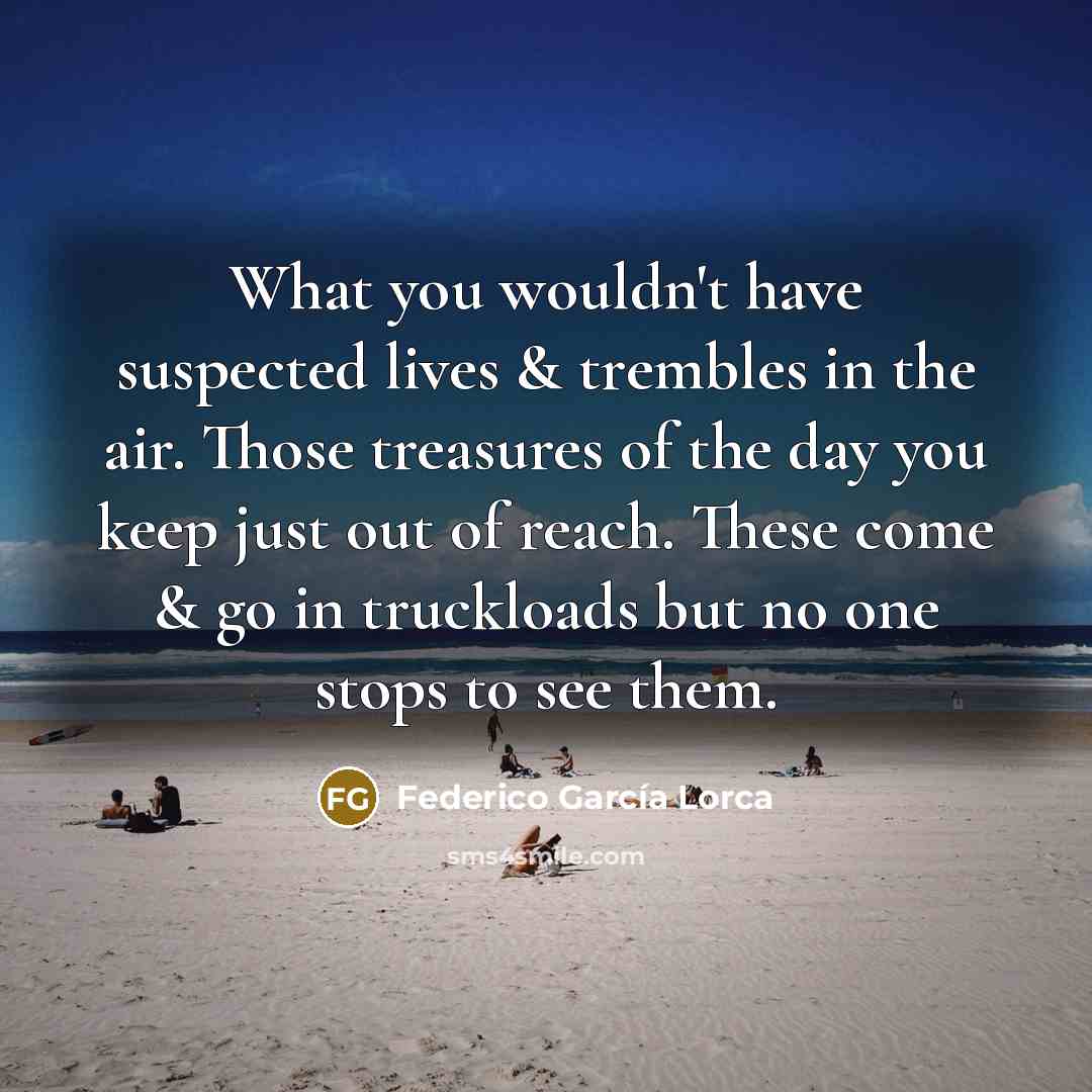 “What you wouldn't have suspected lives & trembles in the…” quote by Federico Garcia Lorca