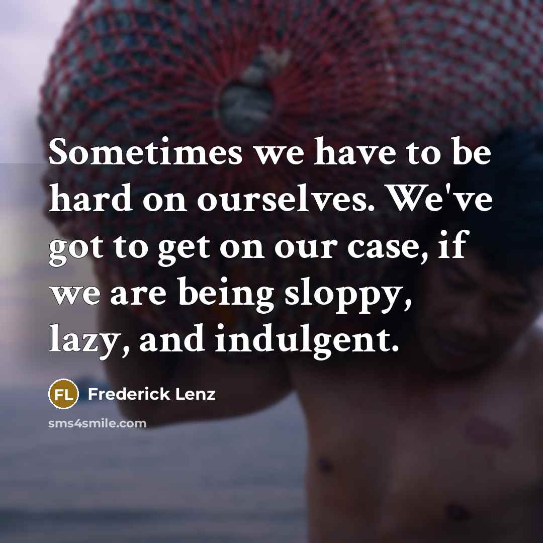 “Sometimes we have to be hard on ourselves. We've got…” quote by Frederick Lenz
