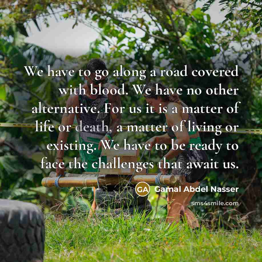 “We have to go along a road covered with blood.…” quote by Gamal Abdel Nasser
