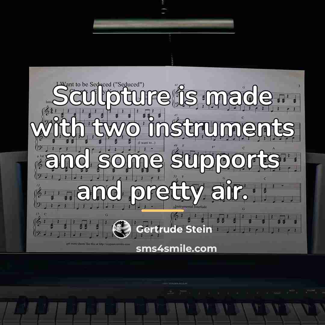 “Sculpture is made with two instruments and some supports and…” quote by Gertrude Stein