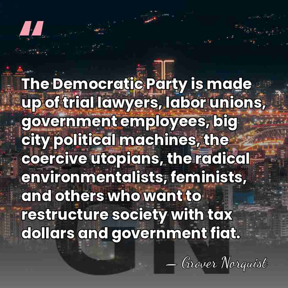 The Democratic Party is made up of trial lawyers, labor unions, government&hellip; - Grover Norquist