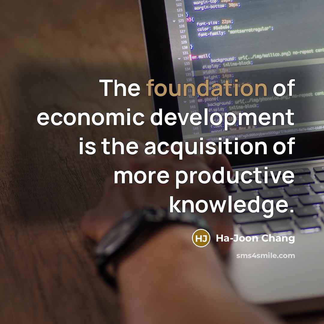 “The foundation of economic development is the acquisition of more…” quote by Ha-Joon Chang