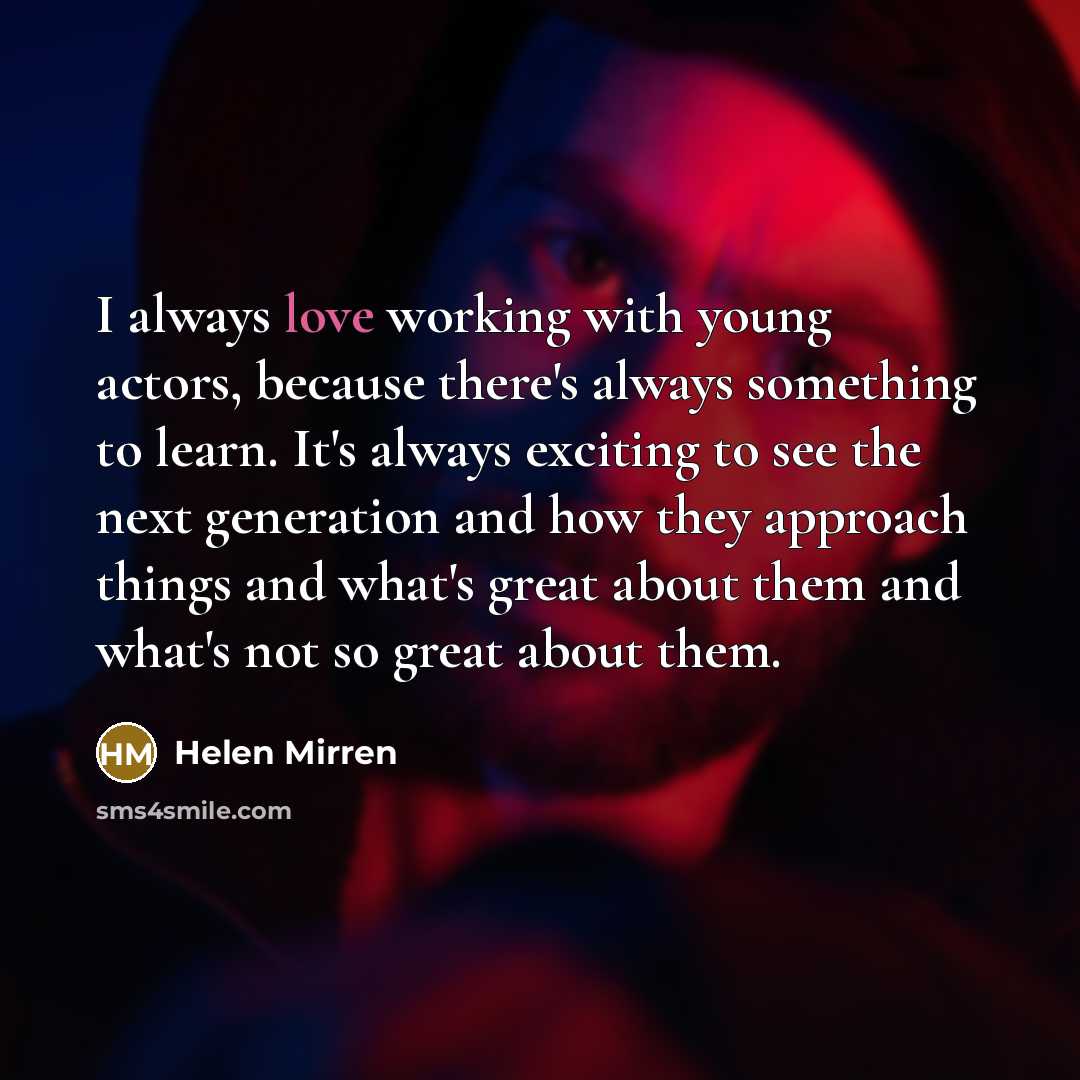 “I always love working with young actors, because there's always…” quote by Helen Mirren