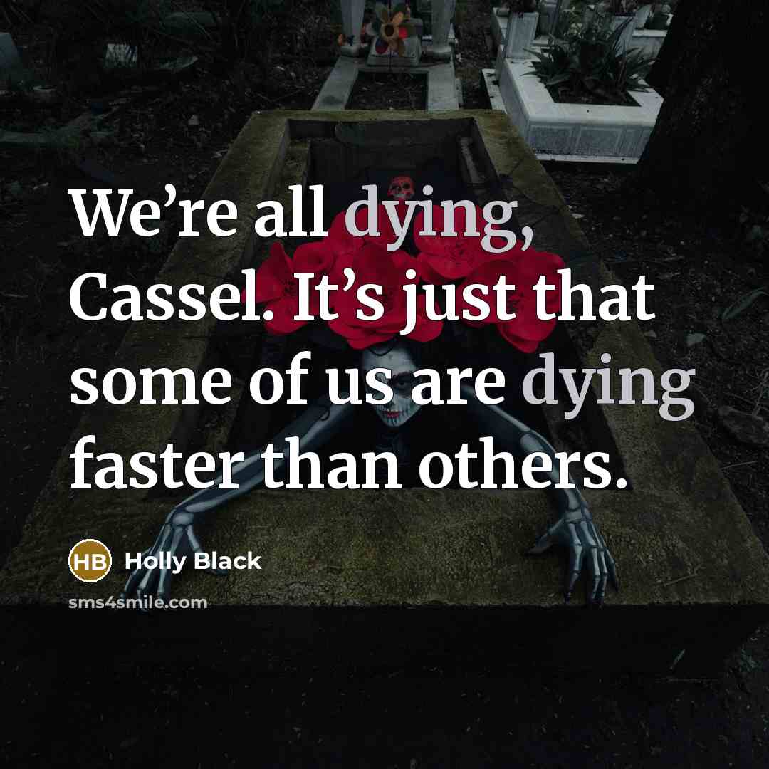 “We’re all dying, Cassel. It’s just that some of us…” quote by Holly Black