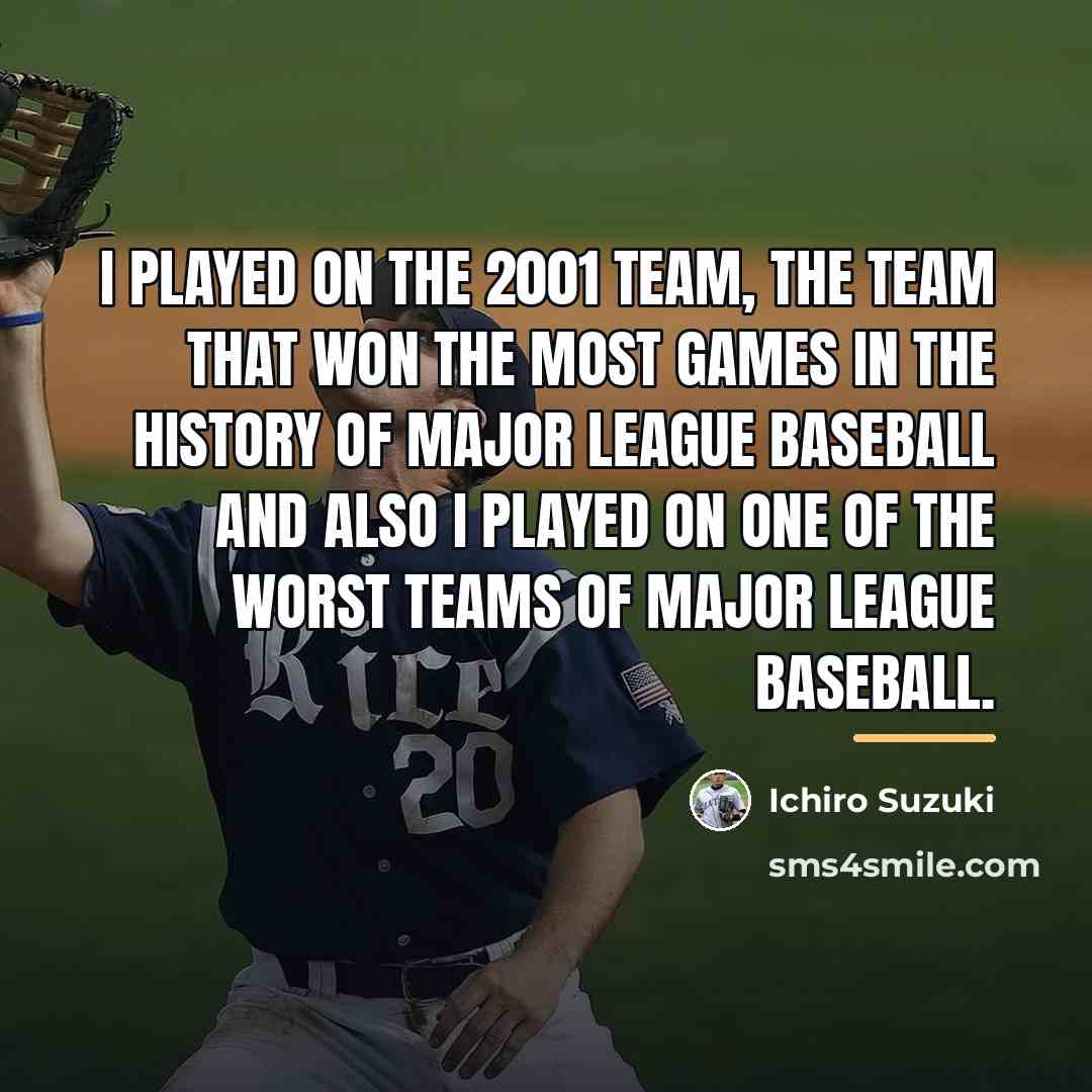 “I played on the 2001 team, the team that won…” quote by Ichiro Suzuki