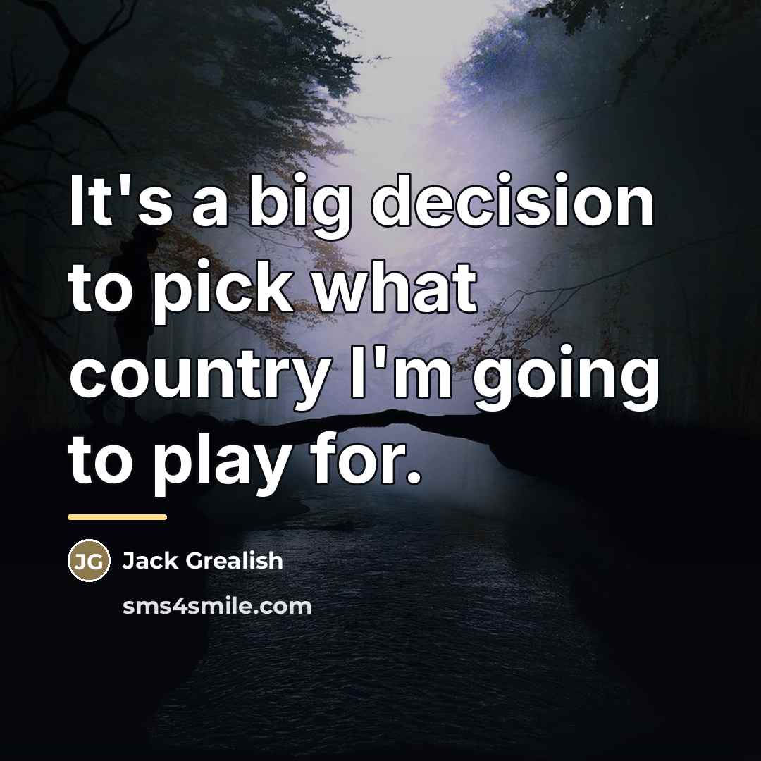 “It's a big decision to pick what country I'm going…” quote by Jack Grealish