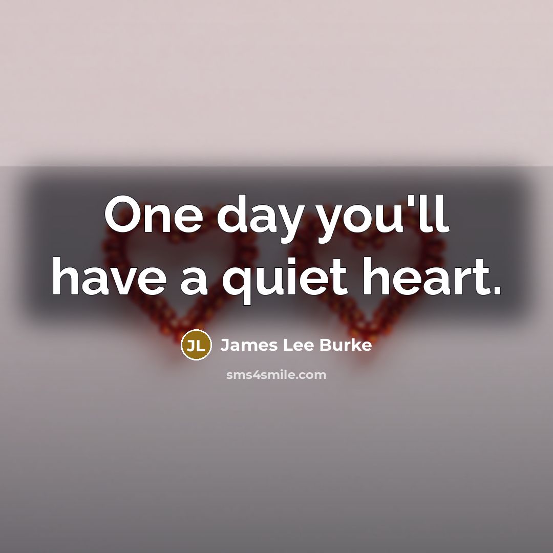 “One day you'll have a quiet heart.…” quote by James Lee Burke