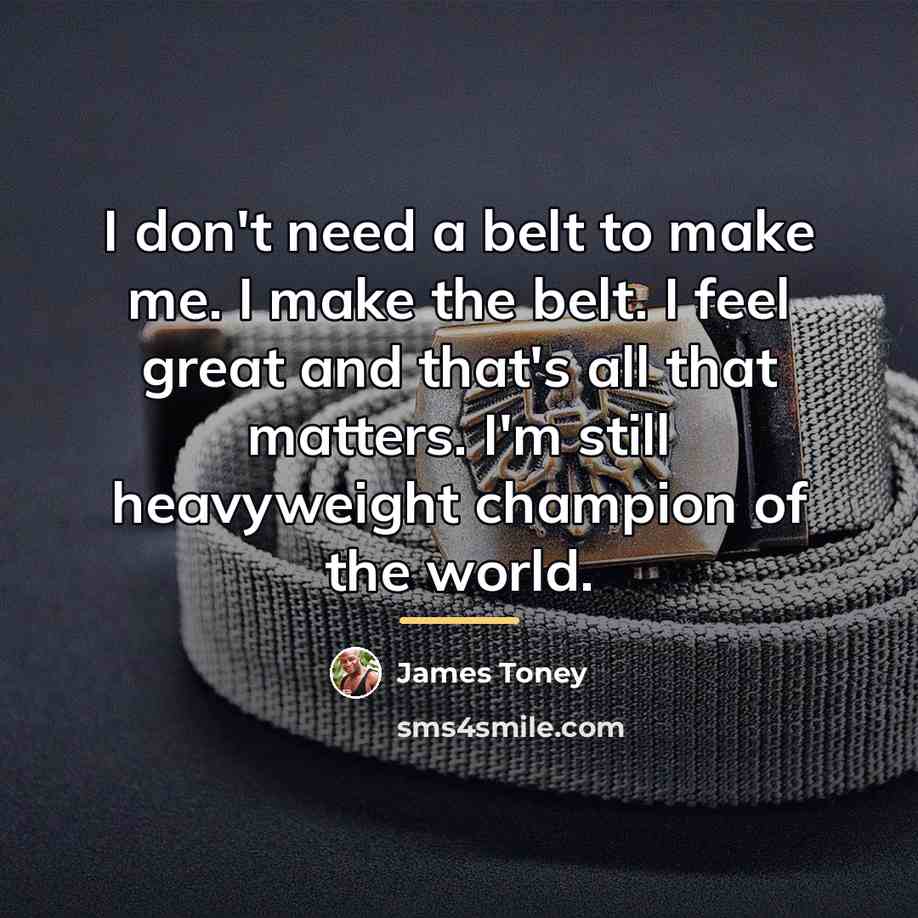 “I don't need a belt to make me. I make…” quote by James Toney