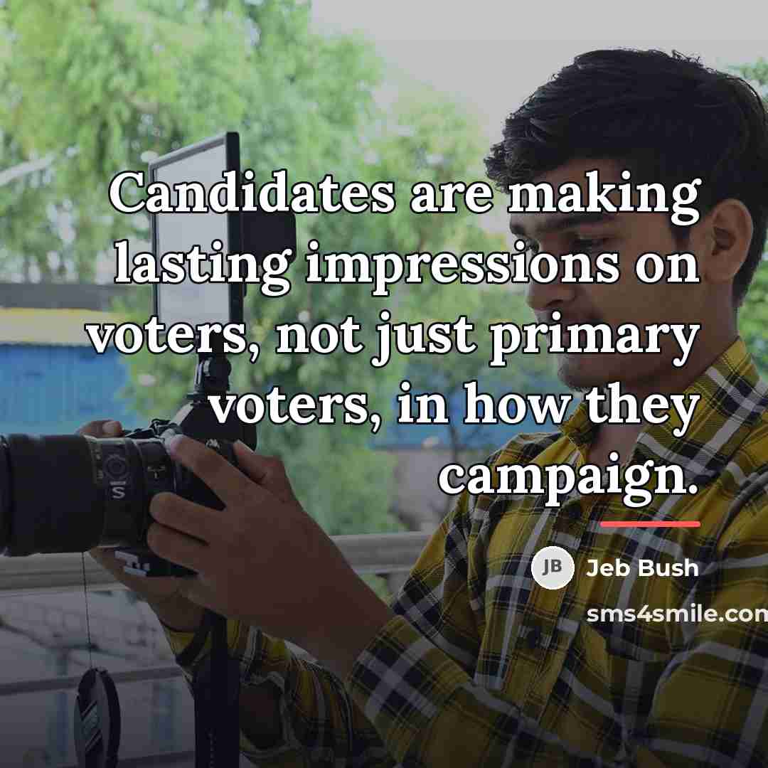 “Candidates are making lasting impressions on voters, not just primary…” quote by Jeb Bush