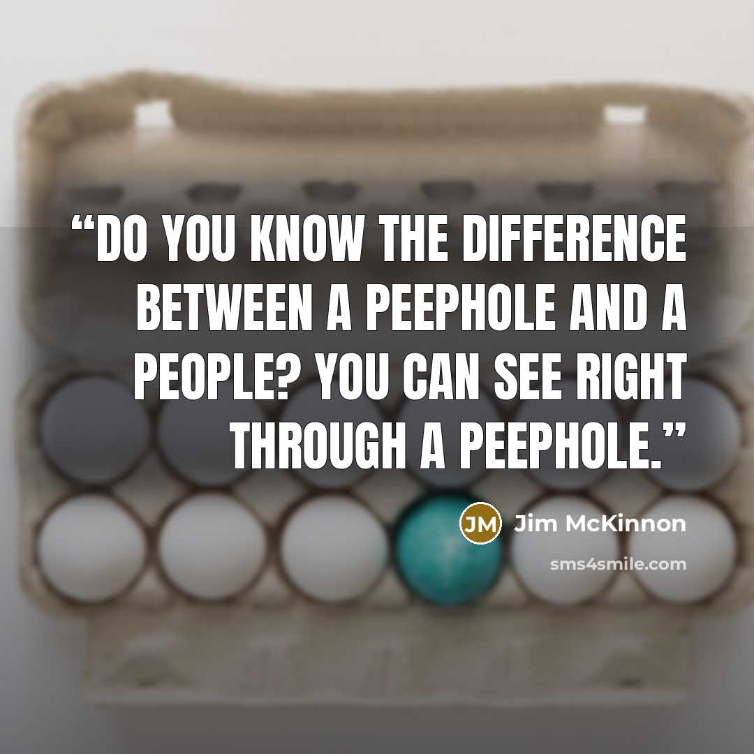 “Do you know the difference between a peephole and a people? You can see right through a peephole.” quote by Jim McKinnon