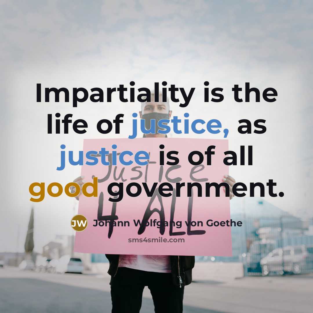 “Impartiality is the life of justice, as justice is of all good government.” quote by Johann Wolfgang Von Goethe