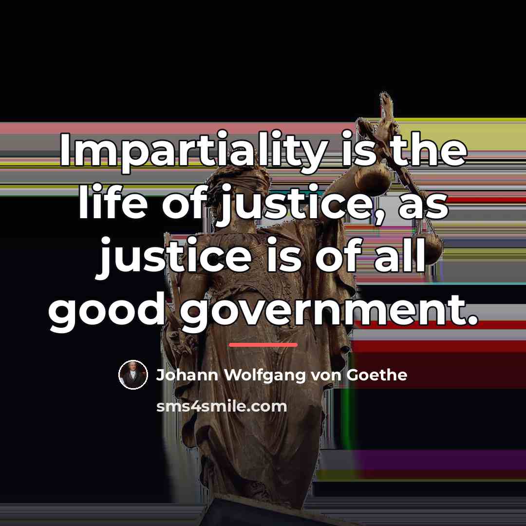“Impartiality is the life of justice, as justice is of…” quote by Johann Wolfgang Von Goethe