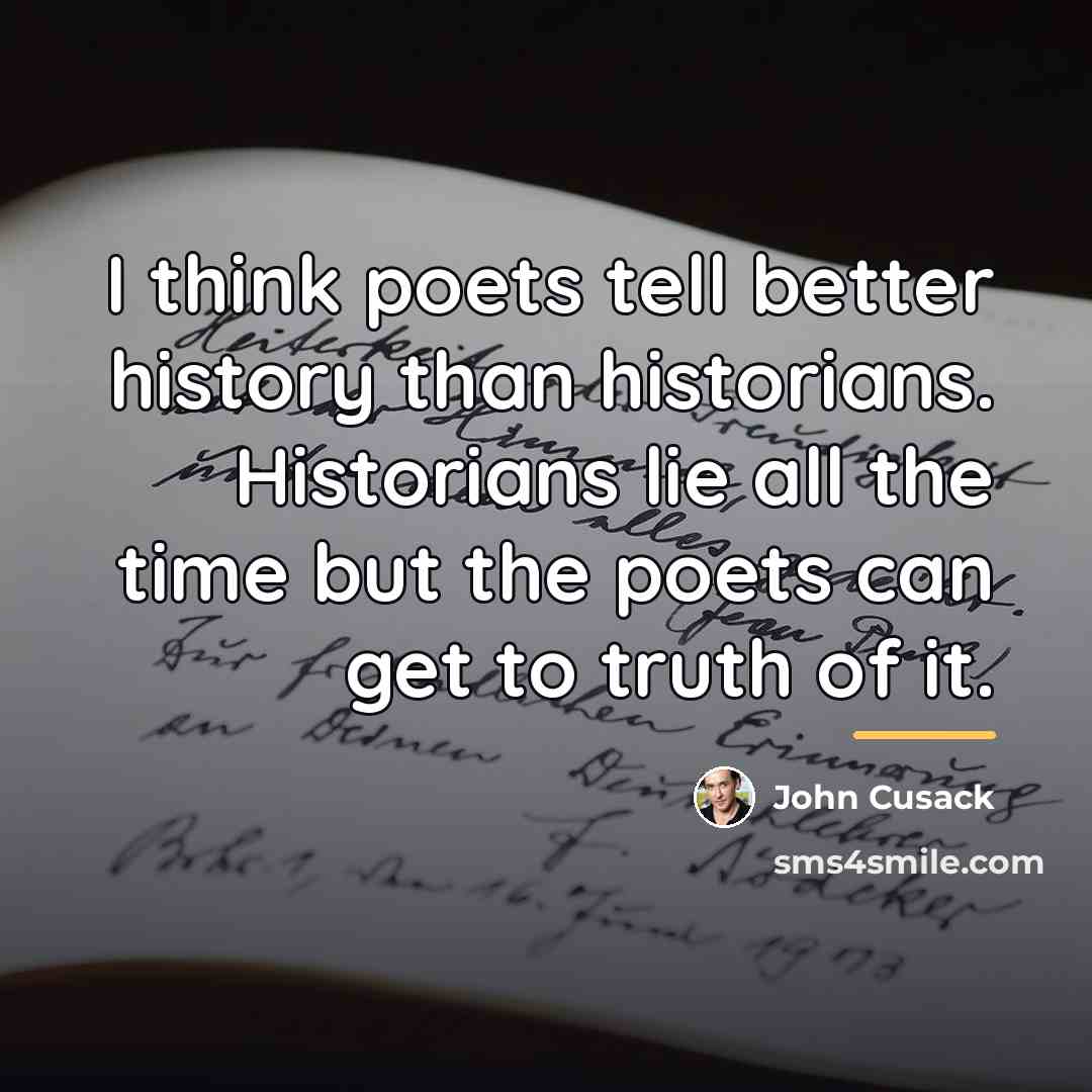 “I think poets tell better history than historians. Historians lie…” quote by John Cusack
