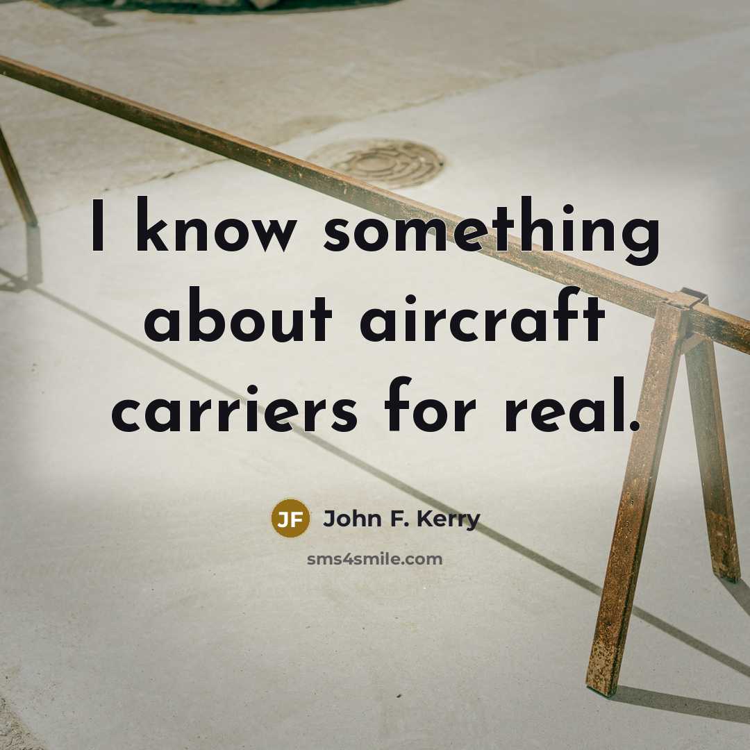 “I know something about aircraft carriers for real.…” quote by John F. Kerry