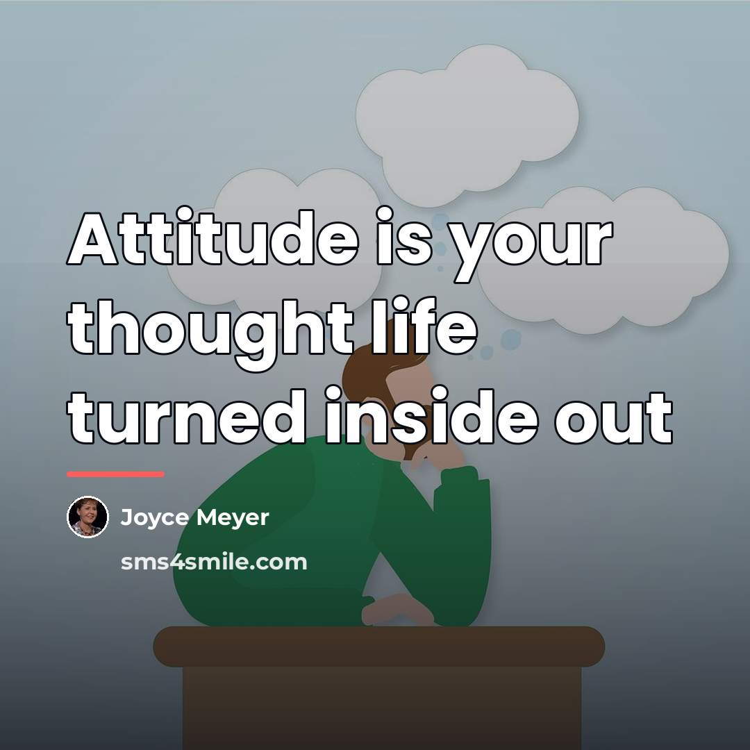 “Attitude is your thought life turned inside out…” quote by Joyce Meyer