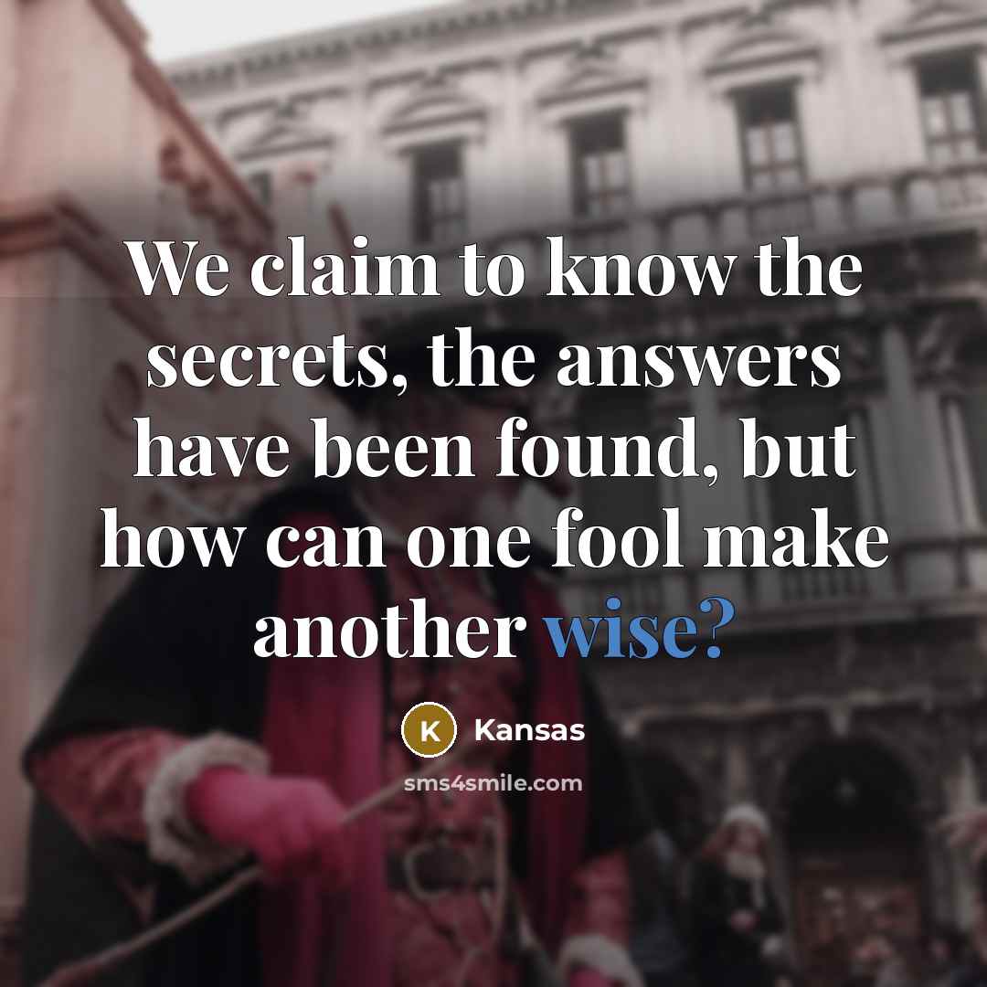 “We claim to know the secrets, the answers have been…” quote by Kansas
