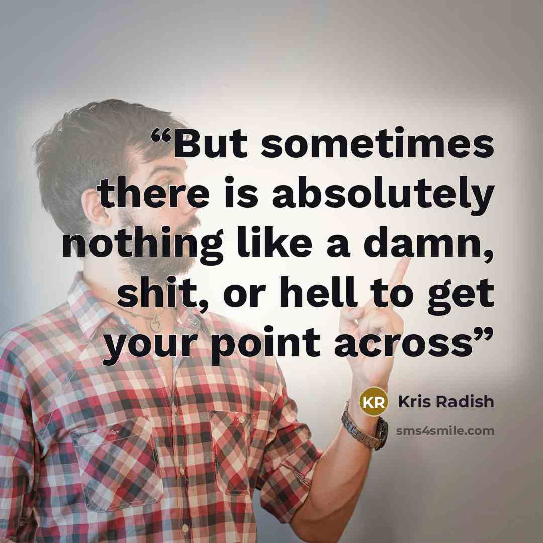 “But sometimes there is absolutely nothing like a damn, shit, or hell to get your point across” quote by Kris Radish